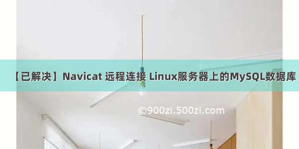 【已解决】Navicat 远程连接 Linux服务器上的MySQL数据库