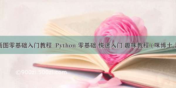 python画图零基础入门教程_Python 零基础 快速入门 趣味教程 (咪博士 海龟绘图 