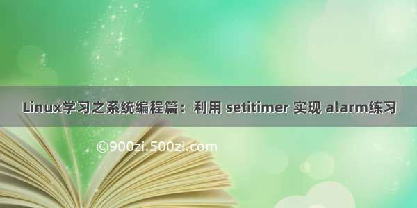 Linux学习之系统编程篇：利用 setitimer 实现 alarm练习