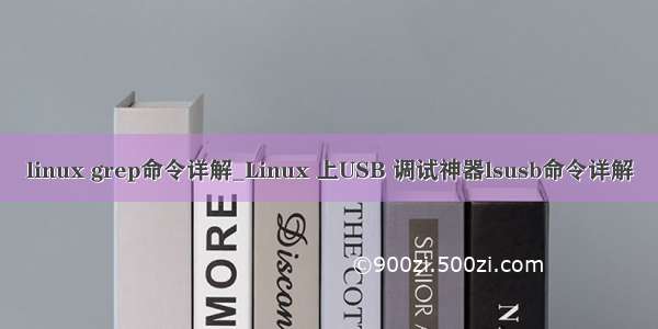 linux grep命令详解_Linux 上USB 调试神器lsusb命令详解