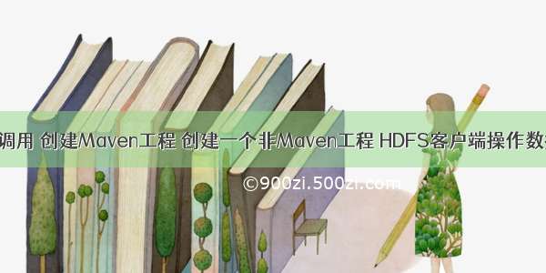 HDFS的API调用 创建Maven工程 创建一个非Maven工程 HDFS客户端操作数据代码示例 