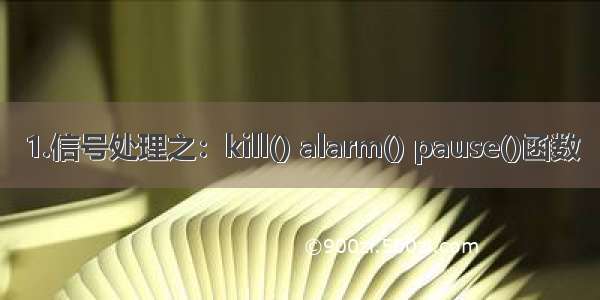 1.信号处理之：kill() alarm() pause()函数