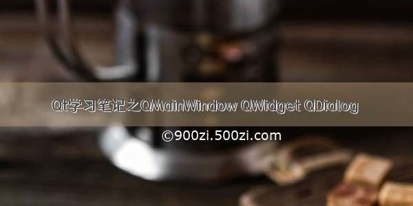 Qt学习笔记之QMainWindow QWidget QDialog