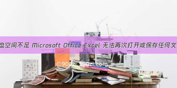 内存或磁盘空间不足 Microsoft Office Excel 无法再次打开或保存任何文档。 [问