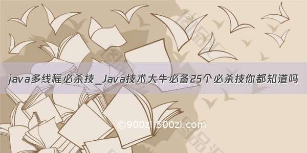 java多线程必杀技_Java技术大牛必备25个必杀技你都知道吗