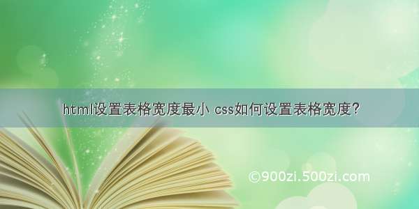 html设置表格宽度最小 css如何设置表格宽度？