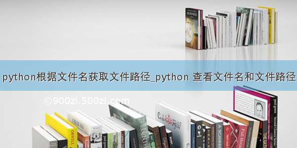 python根据文件名获取文件路径_python 查看文件名和文件路径
