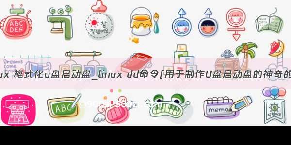 dd linux 格式化u盘启动盘_linux dd命令[用于制作U盘启动盘的神奇的命令]