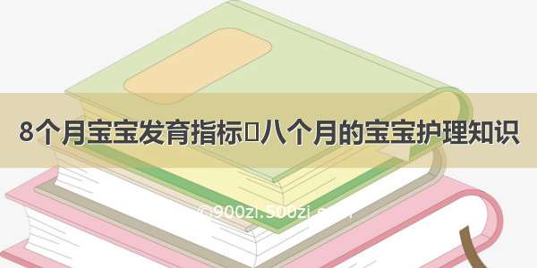 8个月宝宝发育指标	八个月的宝宝护理知识