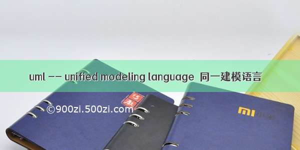 uml -- unified modeling language  同一建模语言