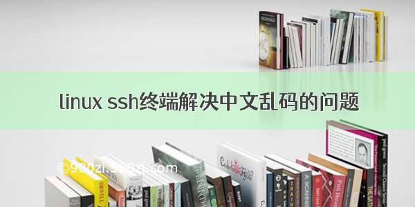 linux ssh终端解决中文乱码的问题