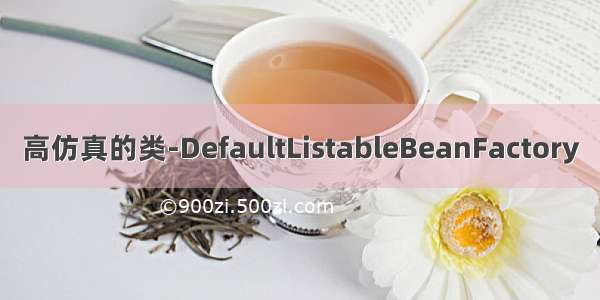 高仿真的类-DefaultListableBeanFactory