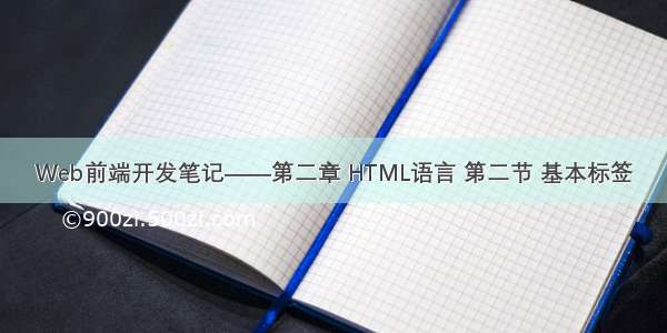 Web前端开发笔记——第二章 HTML语言 第二节 基本标签