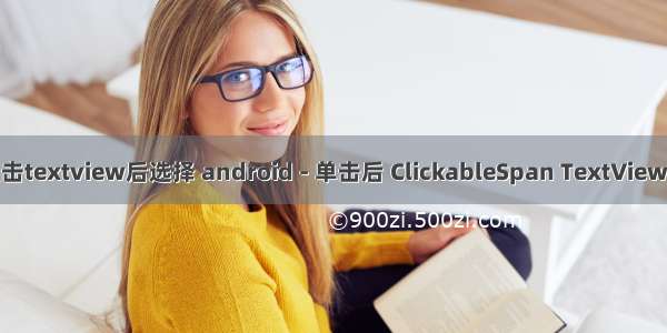 android点击textview后选择 android - 单击后 ClickableSpan TextView保持选中状