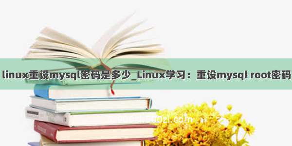 linux重设mysql密码是多少_Linux学习：重设mysql root密码