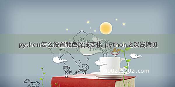 python怎么设置颜色深浅变化_python之深浅拷贝