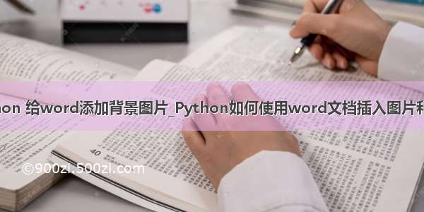 python 给word添加背景图片_Python如何使用word文档插入图片和表格