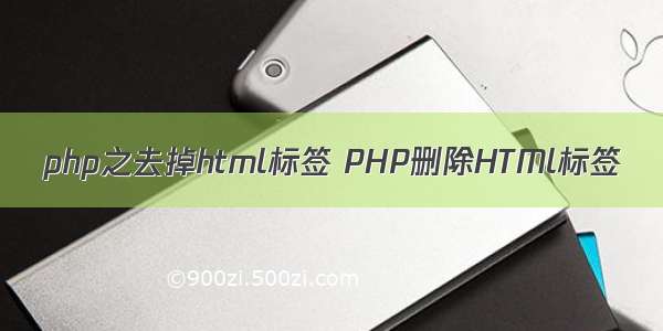 php之去掉html标签 PHP删除HTMl标签