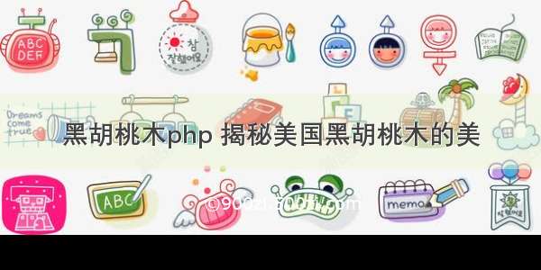 黑胡桃木php 揭秘美国黑胡桃木的美