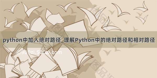 python中加入绝对路径_理解Python中的绝对路径和相对路径