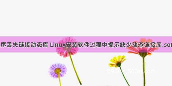 linux 安装程序丢失链接动态库 Linux安装软件过程中提示缺少动态链接库.so的解决方法...