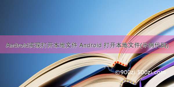 Android实现打开本地文件 Android 打开本地文件(示例代码)