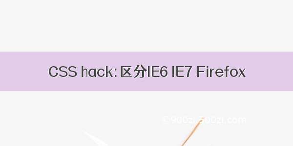 CSS hack:区分IE6 IE7 Firefox