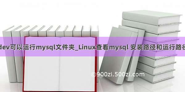 dev可以运行mysql文件夹_Linux查看mysql 安装路径和运行路径