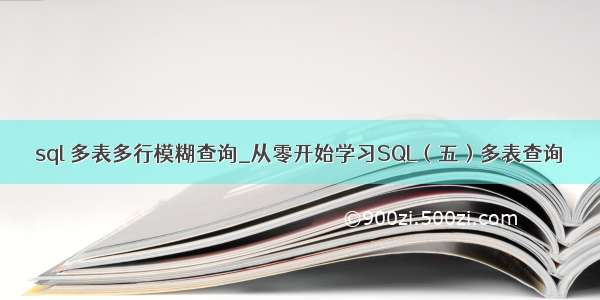 sql 多表多行模糊查询_从零开始学习SQL（五）多表查询