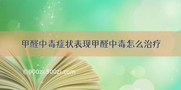 甲醛中毒症状表现甲醛中毒怎么治疗