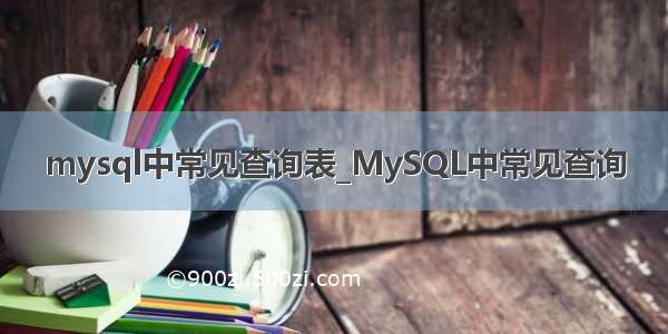 mysql中常见查询表_MySQL中常见查询