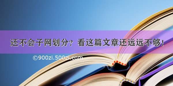 还不会子网划分？看这篇文章还远远不够！