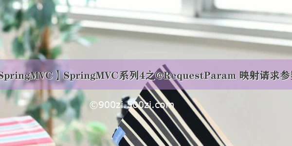 【SpringMVC】SpringMVC系列4之@RequestParam 映射请求参数值
