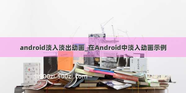 android淡入淡出动画_在Android中淡入动画示例
