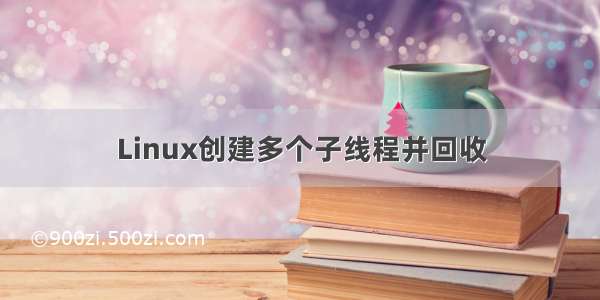 Linux创建多个子线程并回收