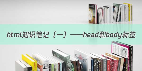 html知识笔记（一）——head和body标签