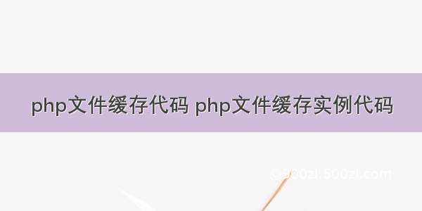 php文件缓存代码 php文件缓存实例代码