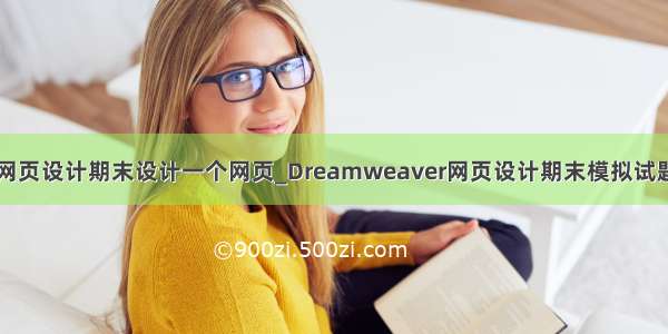 dw网页设计期末设计一个网页_Dreamweaver网页设计期末模拟试题(1)