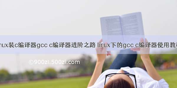 Linux装c编译器gcc c编译器进阶之路 linux下的gcc c编译器使用教程