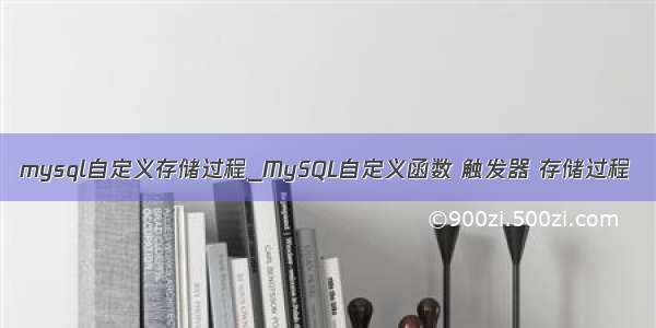 mysql自定义存储过程_MySQL自定义函数 触发器 存储过程