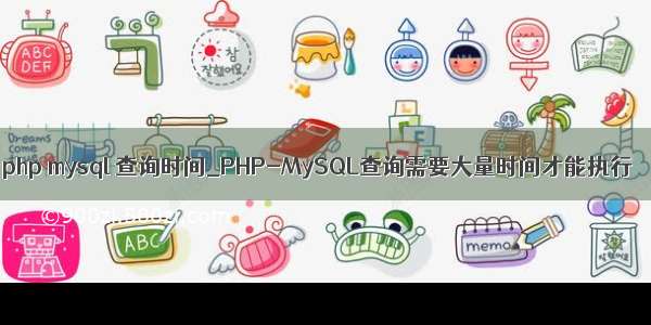 php mysql 查询时间_PHP-MySQL查询需要大量时间才能执行