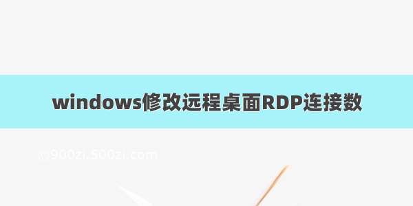 windows修改远程桌面RDP连接数