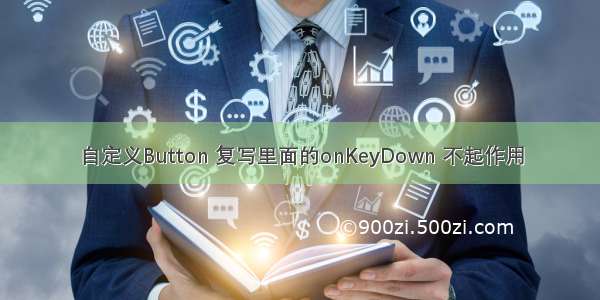 自定义Button 复写里面的onKeyDown 不起作用