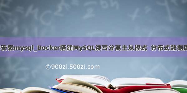 docker二进制安装mysql_Docker搭建MySQL读写分离主从模式  分布式数据库中间件Mycat