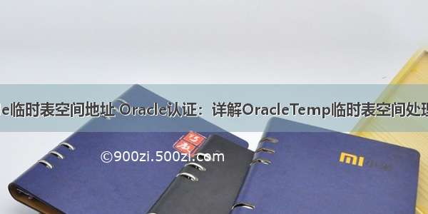 oracle临时表空间地址 Oracle认证：详解OracleTemp临时表空间处理方法