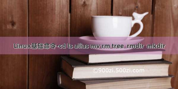 Linux基础命令-cd ls alias mv rm tree  rmdir  mkdir