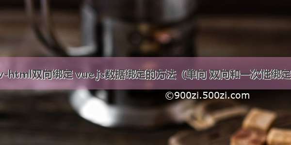 v-html双向绑定 vue.js数据绑定的方法（单向 双向和一次性绑定）