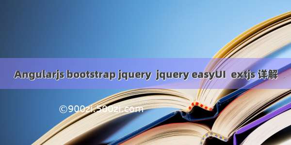 Angularjs bootstrap jquery  jquery easyUI  extjs 详解