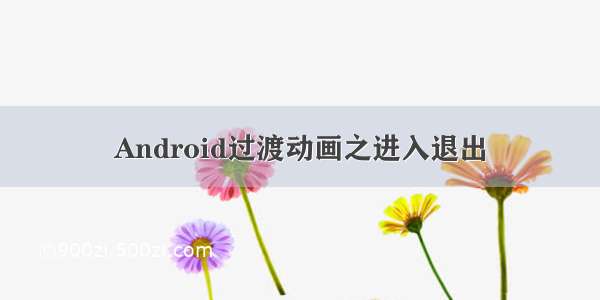 Android过渡动画之进入退出