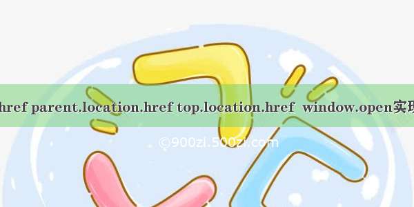 location.href parent.location.href top.location.href  window.open实现页面跳转